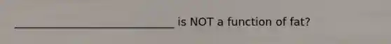 _____________________________ is NOT a function of fat?