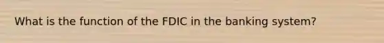 What is the function of the FDIC in the banking system?