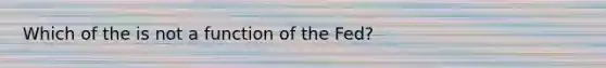 Which of the is not a function of the Fed?