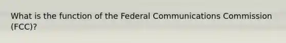 What is the function of the Federal Communications Commission (FCC)?