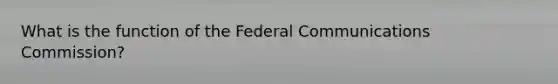 What is the function of the Federal Communications Commission?