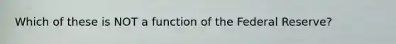 Which of these is NOT a function of the Federal Reserve?