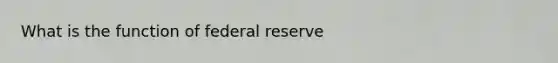 What is the function of federal reserve