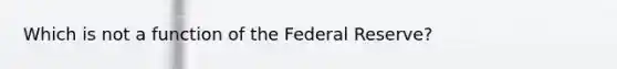 Which is not a function of the Federal Reserve?