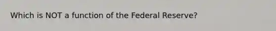 Which is NOT a function of the Federal Reserve?