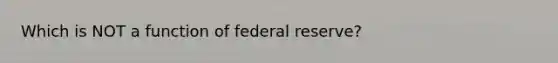 Which is NOT a function of federal reserve?