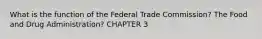 What is the function of the Federal Trade Commission? The Food and Drug Administration? CHAPTER 3