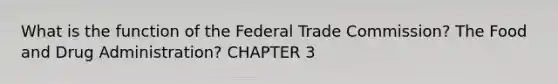 What is the function of the Federal Trade Commission? The Food and Drug Administration? CHAPTER 3