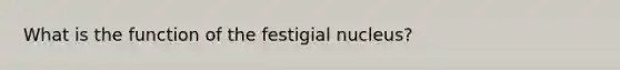 What is the function of the festigial nucleus?