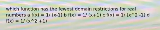 which function has the fewest domain restrictions for real numbers a f(x) = 1/ (x-1) b f(x) = 1/ (x+1) c f(x) = 1/ (x^2 -1) d f(x) = 1/ (x^2 +1)