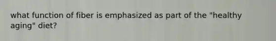 what function of fiber is emphasized as part of the "healthy aging" diet?