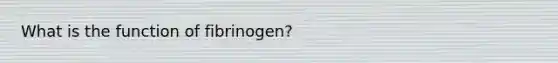 What is the function of fibrinogen?