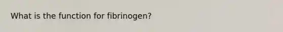 What is the function for fibrinogen?