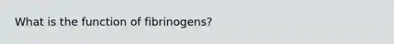 What is the function of fibrinogens?