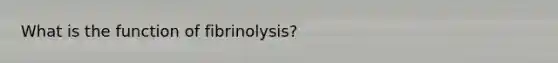 What is the function of fibrinolysis?