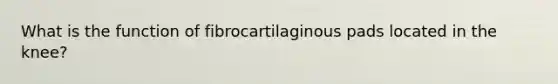 What is the function of fibrocartilaginous pads located in the knee?