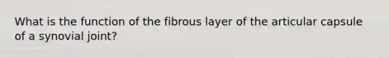 What is the function of the fibrous layer of the articular capsule of a synovial joint?