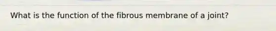 What is the function of the fibrous membrane of a joint?