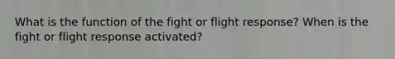 What is the function of the fight or flight response? When is the fight or flight response activated?