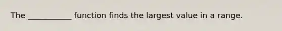 The ___________ function finds the largest value in a range.