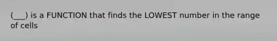 (___) is a FUNCTION that finds the LOWEST number in the range of cells