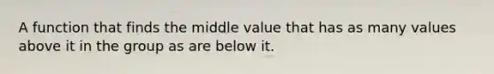 A function that finds the middle value that has as many values above it in the group as are below it.