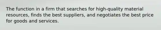 The function in a firm that searches for high-quality material resources, finds the best suppliers, and negotiates the best price for goods and services.