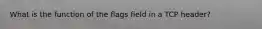 What is the function of the flags field in a TCP header?