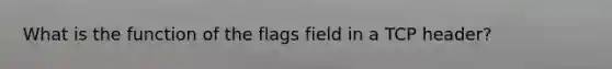 What is the function of the flags field in a TCP header?