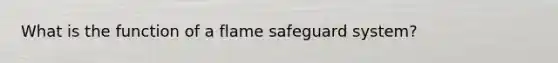 What is the function of a flame safeguard system?