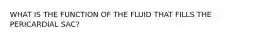 WHAT IS THE FUNCTION OF THE FLUID THAT FILLS THE PERICARDIAL SAC?