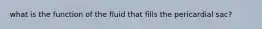 what is the function of the fluid that fills the pericardial sac?