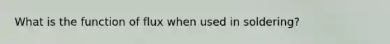 What is the function of flux when used in soldering?