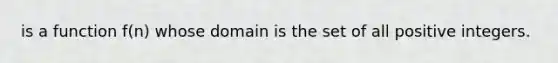 is a function f(n) whose domain is the set of all positive integers.