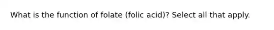 What is the function of folate (folic acid)? Select all that apply.