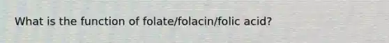 What is the function of folate/folacin/folic acid?