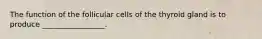 The function of the follicular cells of the thyroid gland is to produce _________________.