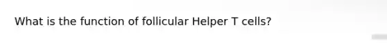 What is the function of follicular Helper T cells?