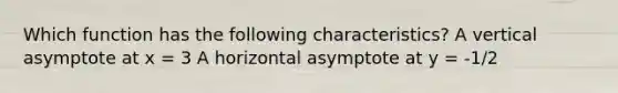 Which function has the following characteristics? A vertical asymptote at x = 3 A horizontal asymptote at y = -1/2