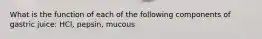What is the function of each of the following components of gastric juice: HCl, pepsin, mucous