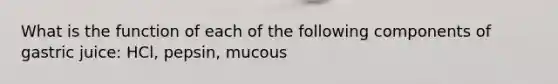 What is the function of each of the following components of gastric juice: HCl, pepsin, mucous