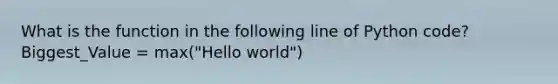 What is the function in the following line of Python code? Biggest_Value = max("Hello world")