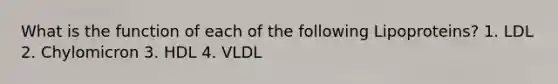 What is the function of each of the following Lipoproteins? 1. LDL 2. Chylomicron 3. HDL 4. VLDL