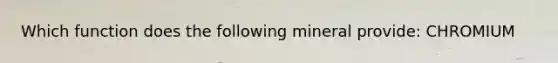 Which function does the following mineral provide: CHROMIUM