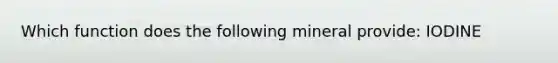 Which function does the following mineral provide: IODINE