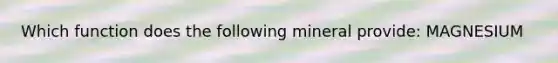 Which function does the following mineral provide: MAGNESIUM