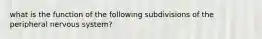 what is the function of the following subdivisions of the peripheral nervous system?
