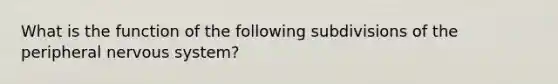 What is the function of the following subdivisions of the peripheral nervous system?