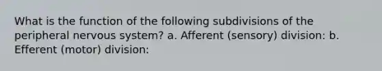 What is the function of the following subdivisions of the peripheral nervous system? a. Afferent (sensory) division: b. Efferent (motor) division: