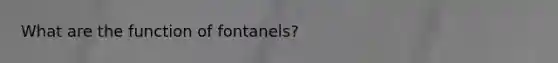 What are the function of fontanels?